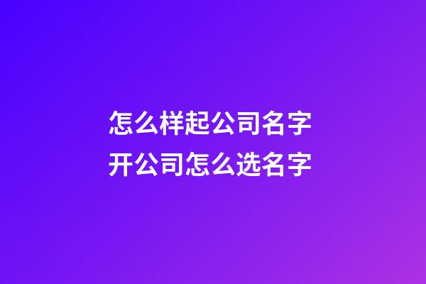 怎么样起公司名字 开公司怎么选名字-第1张-公司起名-玄机派